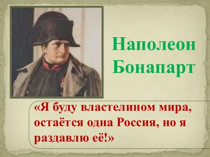 «Я буду властелином мира, остаётся одна Россия, но я раздавлю её!» Наполеон Бонапарт