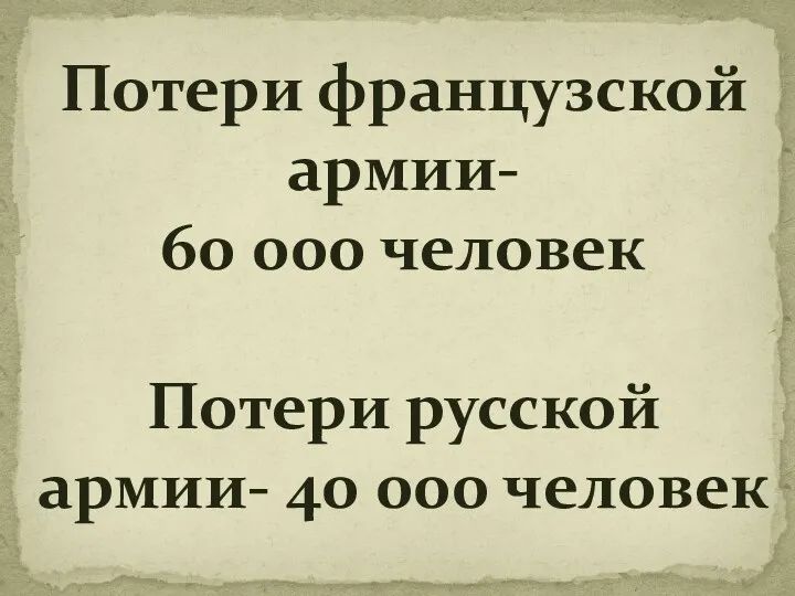 Потери французской армии- 60 000 человек Потери русской армии- 40 000 человек