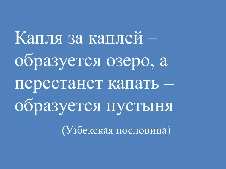 Капля за каплей – образуется озеро, а перестанет капать – образуется пустыня (Узбекская пословица)