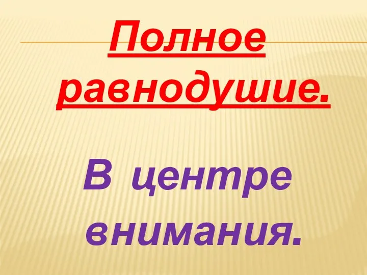 Полное равнодушие. В центре внимания.