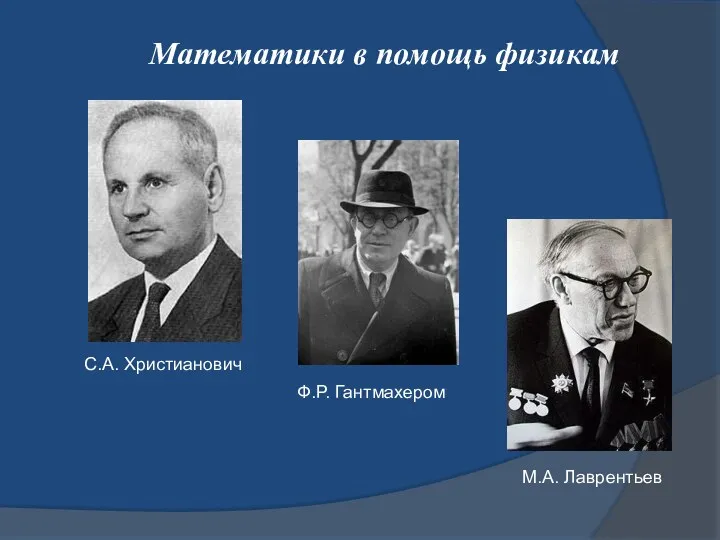 Математики в помощь физикам С.А. Христианович Ф.Р. Гантмахером М.А. Лаврентьев