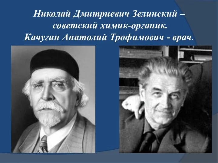 Николай Дмитриевич Зелинский – советский химик-органик. Качугин Анатолий Трофимович - врач.