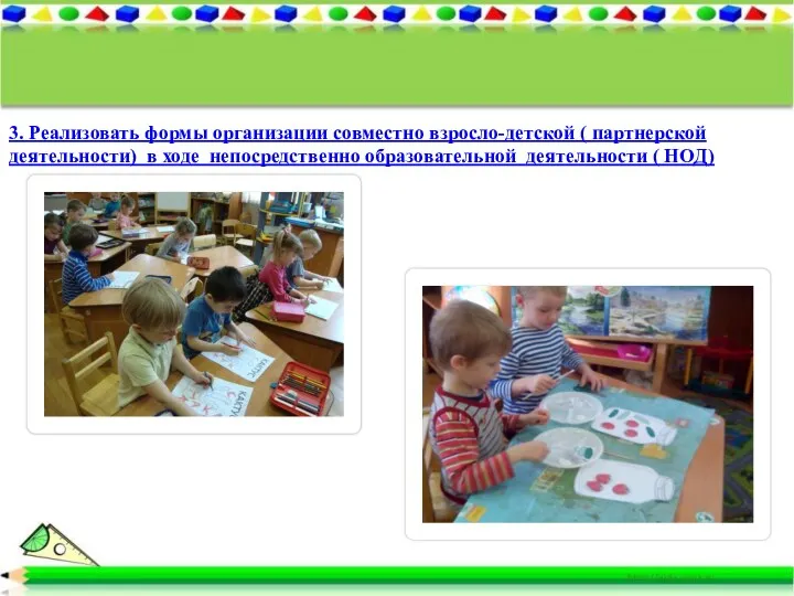 3. Реализовать формы организации совместно взросло-детской ( партнерской деятельности) в ходе непосредственно образовательной деятельности ( НОД)