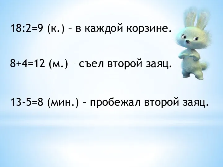 18:2=9 (к.) – в каждой корзине. 8+4=12 (м.) – съел