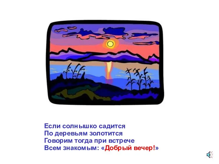 Если солнышко садится По деревьям золотится Говорим тогда при встрече Всем знакомым: «Добрый вечер!»