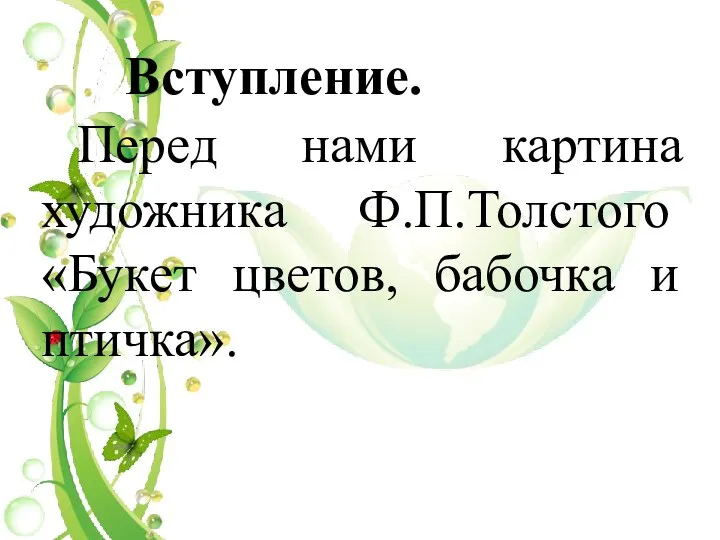 Вступление. Перед нами картина художника Ф.П.Толстого «Букет цветов, бабочка и птичка».