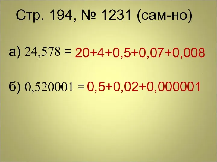 Стр. 194, № 1231 (сам-но) а) 24,578 = б) 0,520001 = 20+4+0,5+0,07+0,008 0,5+0,02+0,000001