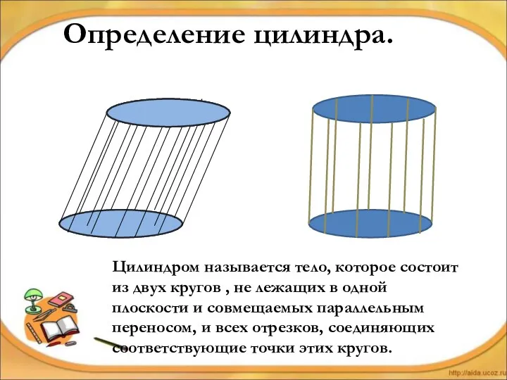 Определение цилиндра. Цилиндром называется тело, которое состоит из двух кругов , не лежащих