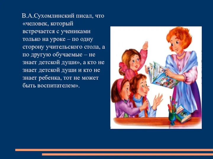 В.А.Сухомлинский писал, что «человек, который встречается с учениками только на уроке – по