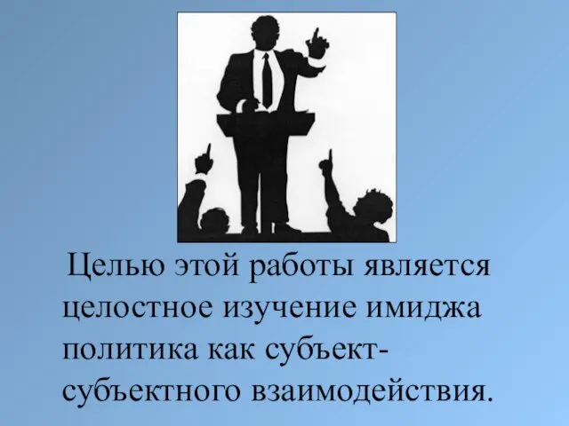 Целью этой работы является целостное изучение имиджа политика как субъект-субъектного взаимодействия.