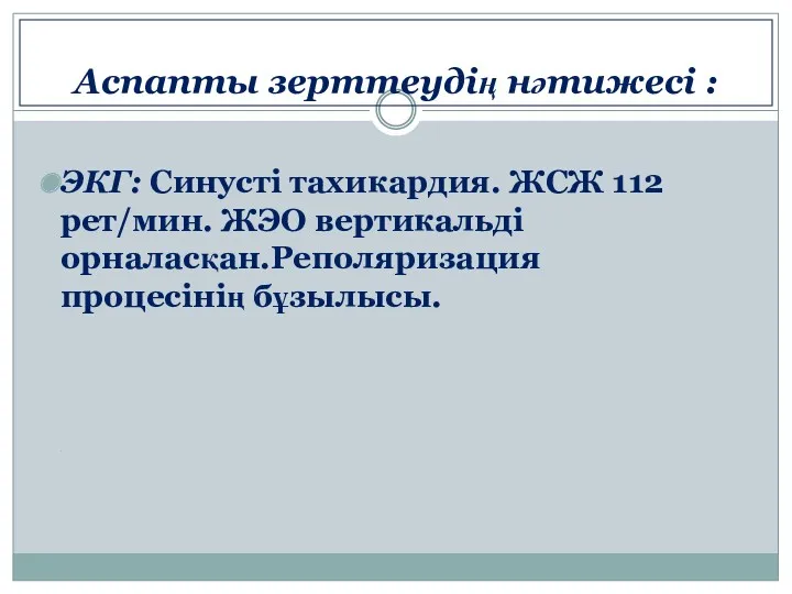 Аспапты зерттеудің нәтижесі : ЭКГ: Синусті тахикардия. ЖСЖ 112 рет/мин. ЖЭО вертикальді орналасқан.Реполяризация процесінің бұзылысы. .