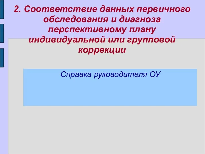 2. Соответствие данных первичного обследования и диагноза перспективному плану индивидуальной или групповой коррекции Справка руководителя ОУ