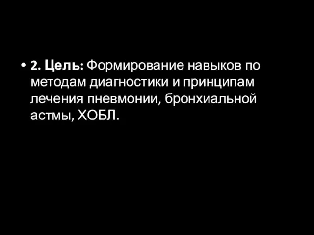 2. Цель: Формирование навыков по методам диагностики и принципам лечения пневмонии, бронхиальной астмы, ХОБЛ.