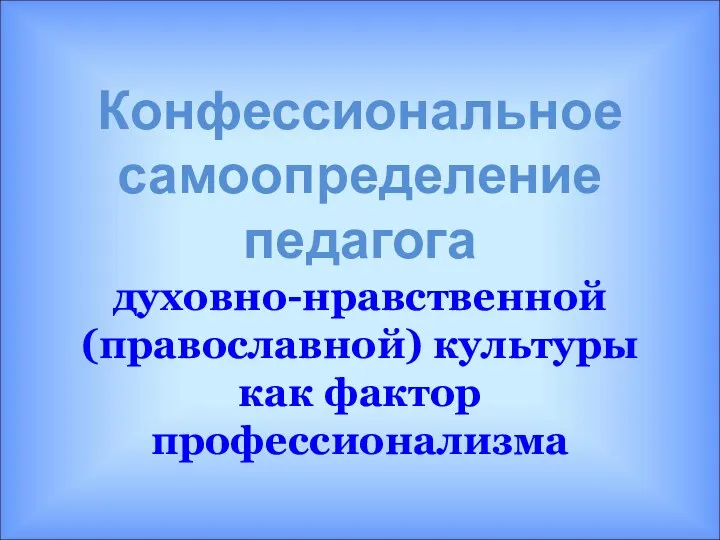 Конфессиональное самоопределение педагога духовно-нравственной (православной) культурыкак фактор профессионализма