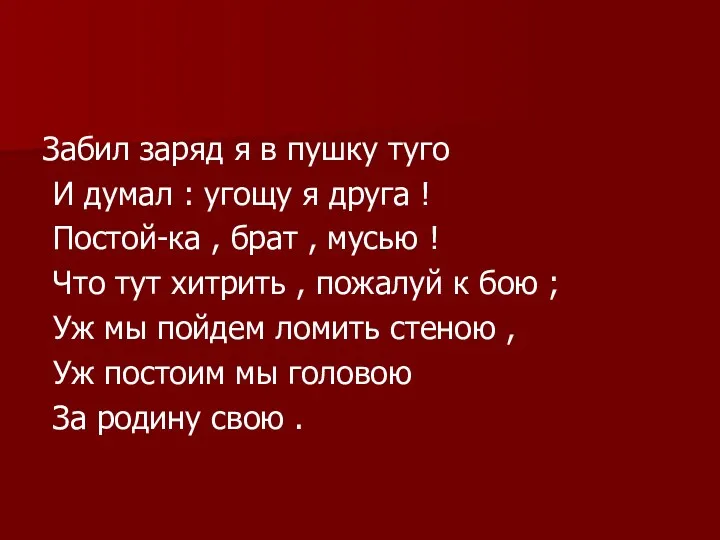 Забил заряд я в пушку туго И думал : угощу я друга !