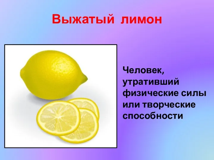 Выжатый лимон Человек, утративший физические силы или творческие способности