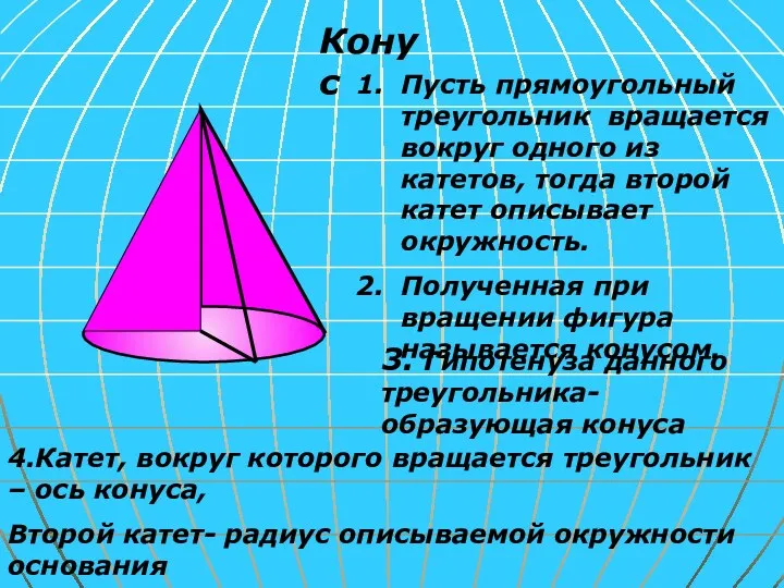 Конус Пусть прямоугольный треугольник вращается вокруг одного из катетов, тогда второй катет описывает