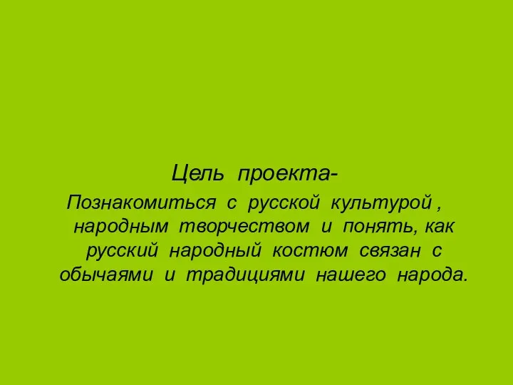 Цель проекта- Познакомиться с русской культурой , народным творчеством и