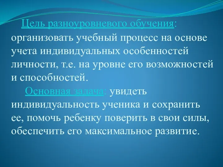 Цель разноуровневого обучения: организовать учебный процесс на основе учета индивидуальных