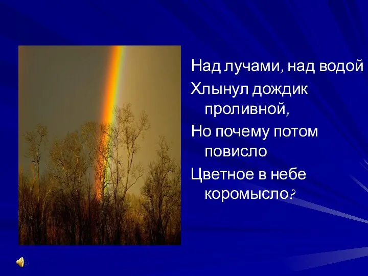 Над лучами, над водой Хлынул дождик проливной, Но почему потом повисло Цветное в небе коромысло?