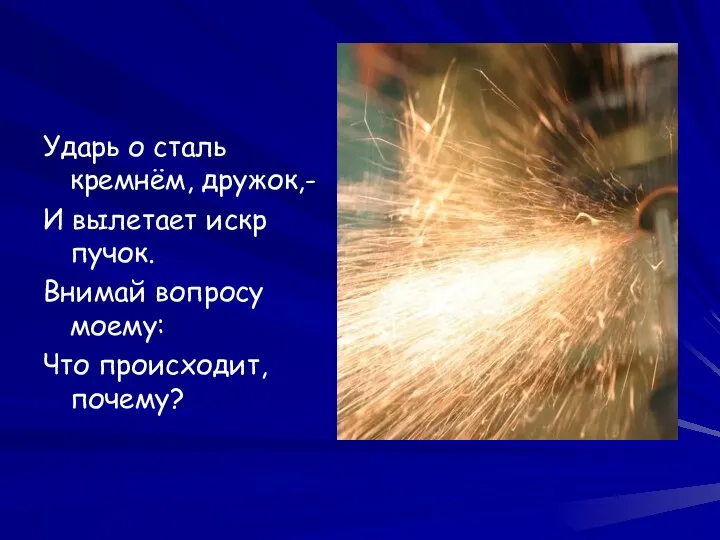 Ударь о сталь кремнём, дружок,- И вылетает искр пучок. Внимай вопросу моему: Что происходит, почему?