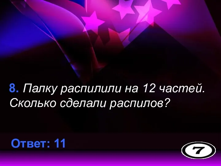 8. Палку распилили на 12 частей. Сколько сделали распилов? Ответ: 11