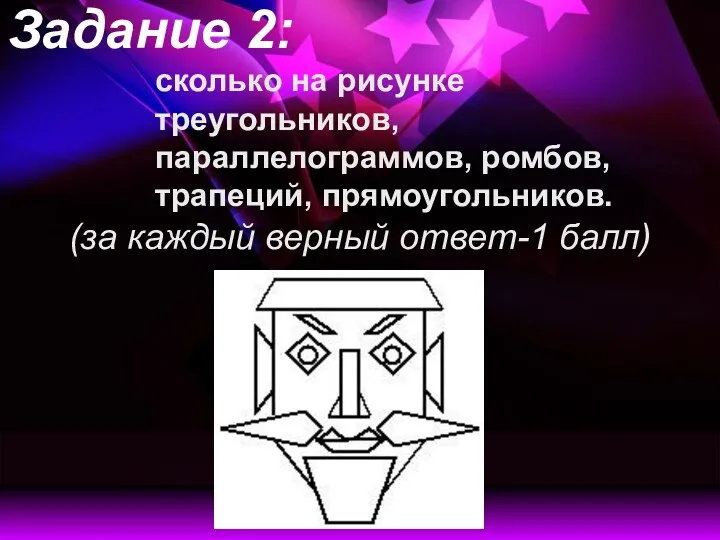 Задание 2: сколько на рисунке треугольников, параллелограммов, ромбов, трапеций, прямоугольников. (за каждый верный ответ-1 балл)