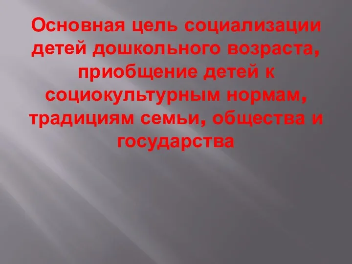 Основная цель социализации детей дошкольного возраста, приобщение детей к социокультурным нормам, традициям семьи, общества и государства