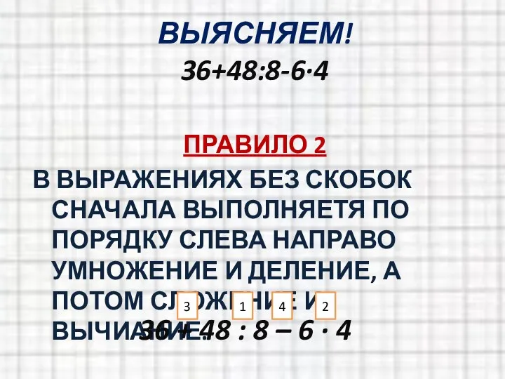 ВЫЯСНЯЕМ! 36+48:8-6·4 ПРАВИЛО 2 В ВЫРАЖЕНИЯХ БЕЗ СКОБОК СНАЧАЛА ВЫПОЛНЯЕТЯ