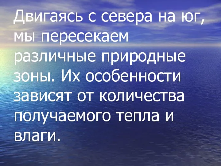 Двигаясь с севера на юг, мы пересекаем различные природные зоны. Их особенности зависят