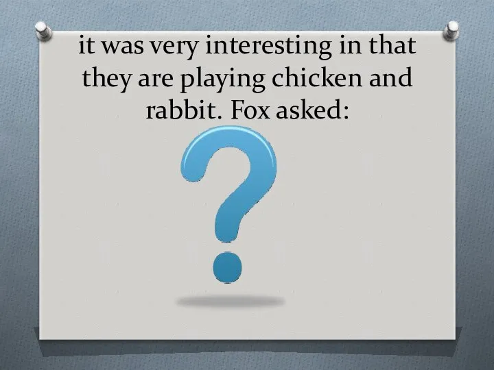 it was very interesting in that they are playing chicken and rabbit. Fox asked: