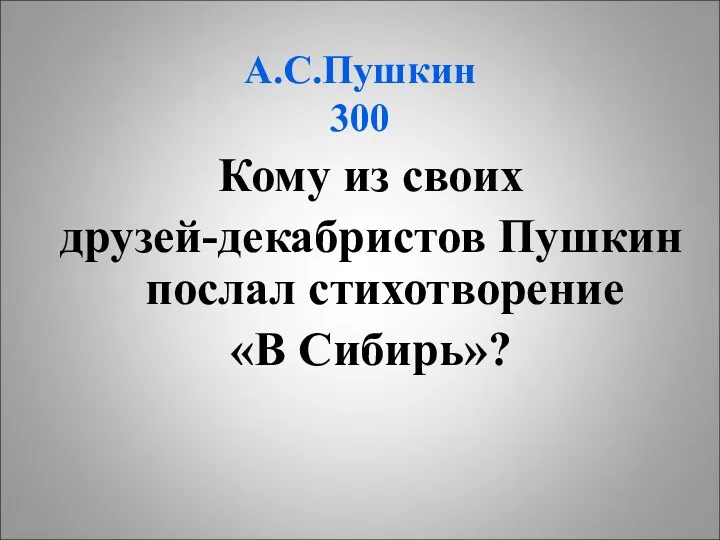 А.С.Пушкин 300 Кому из своих друзей-декабристов Пушкин послал стихотворение «В Сибирь»?