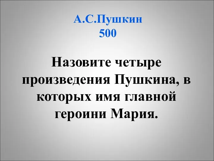 А.С.Пушкин 500 Назовите четыре произведения Пушкина, в которых имя главной героини Мария.