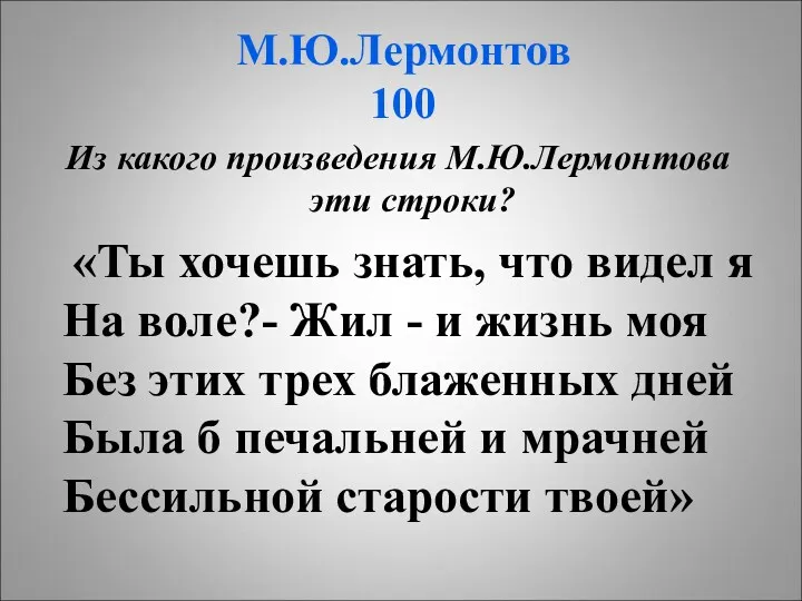 М.Ю.Лермонтов 100 Из какого произведения М.Ю.Лермонтова эти строки? «Ты хочешь знать, что видел