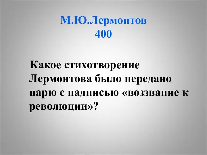М.Ю.Лермонтов 400 Какое стихотворение Лермонтова было передано царю с надписью «воззвание к революции»?