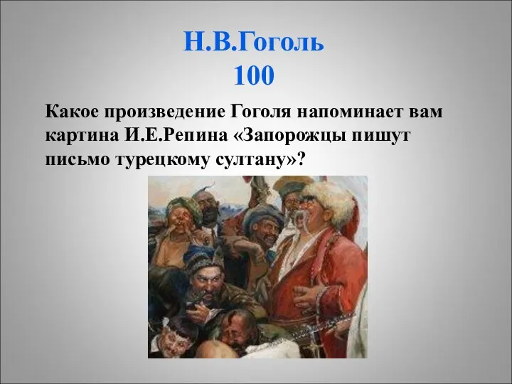 Н.В.Гоголь 100 Какое произведение Гоголя напоминает вам картина И.Е.Репина «Запорожцы пишут письмо турецкому султану»?
