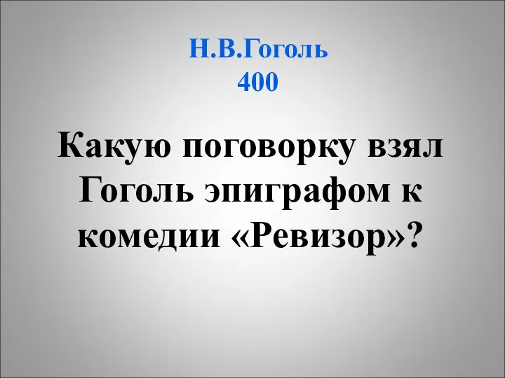Н.В.Гоголь 400 Какую поговорку взял Гоголь эпиграфом к комедии «Ревизор»?