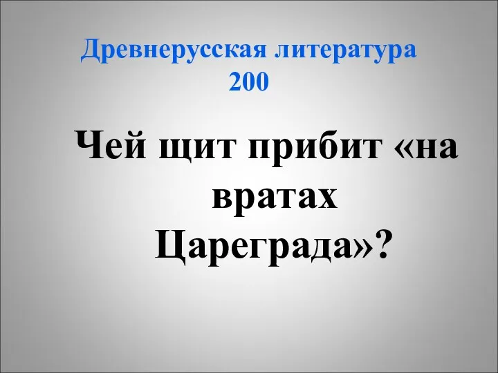 Древнерусская литература 200 Чей щит прибит «на вратах Цареграда»?