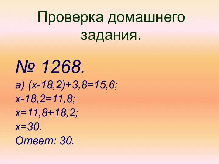 Проверка домашнего задания. № 1268. а) (х-18,2)+3,8=15,6; х-18,2=11,8; х=11,8+18,2; х=30. Ответ: 30.