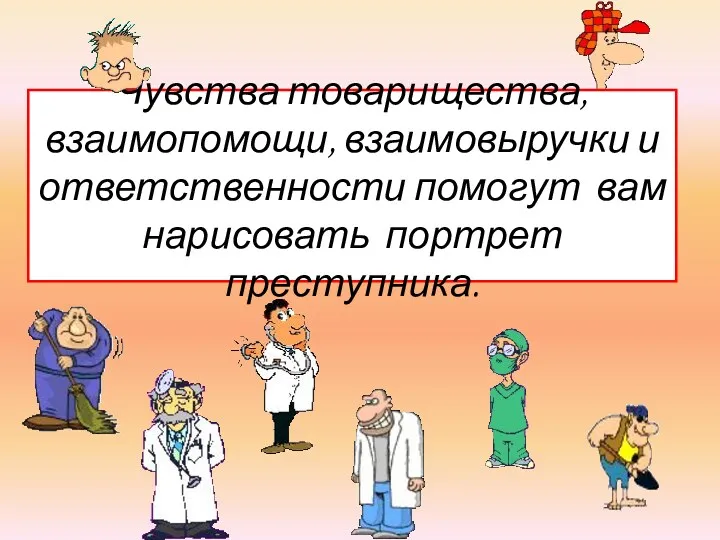 Чувства товарищества, взаимопомощи, взаимовыручки и ответственности помогут вам нарисовать портрет преступника.