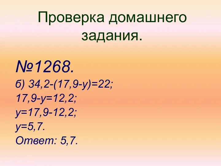 Проверка домашнего задания. №1268. б) 34,2-(17,9-у)=22; 17,9-у=12,2; у=17,9-12,2; у=5,7. Ответ: 5,7.