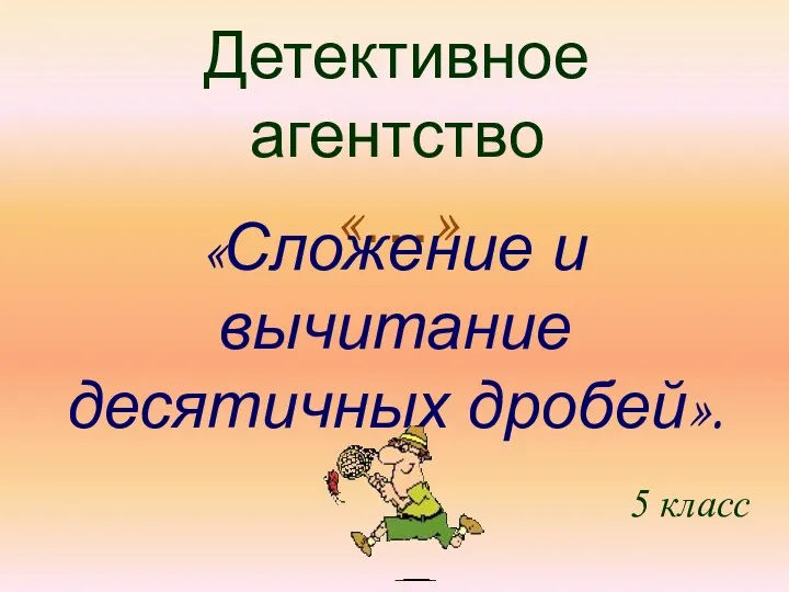 Детективное агентство «…» «Сложение и вычитание десятичных дробей». 5 класс