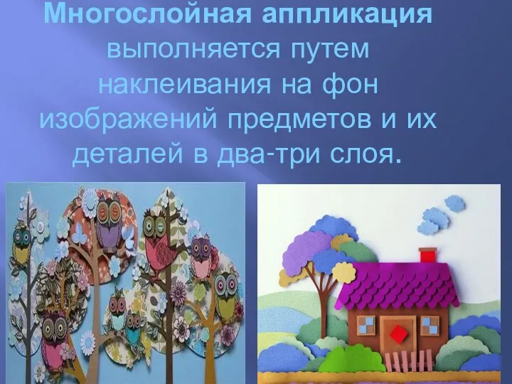 Многослойная аппликация выполняется путем наклеивания на фон изображений предметов и их деталей в два-три слоя.