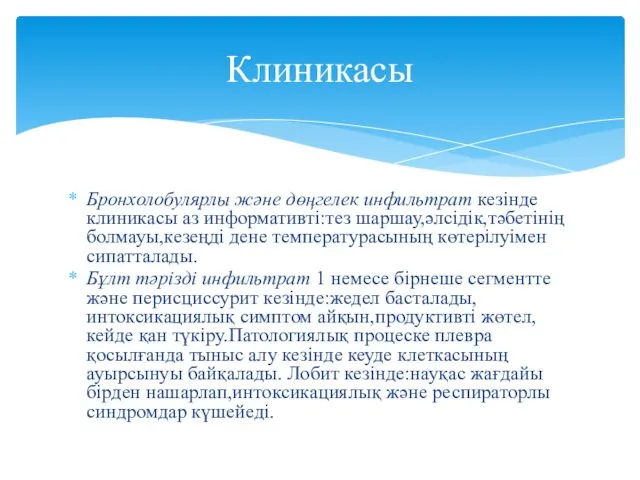 Бронхолобулярлы және дөңгелек инфильтрат кезінде клиникасы аз информативті:тез шаршау,әлсідік,тәбетінің болмауы,кезеңді