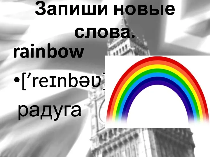 rainbow [’reɪnbəʋ] радуга Запиши новые слова.