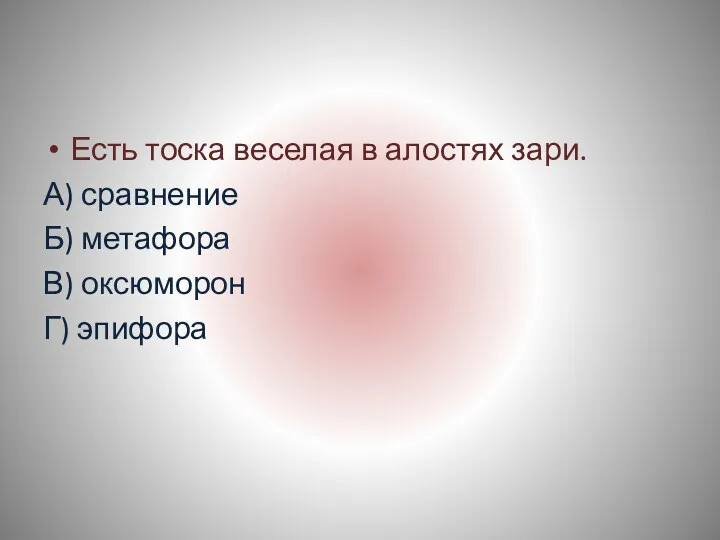 Есть тоска веселая в алостях зари. А) сравнение Б) метафора В) оксюморон Г) эпифора