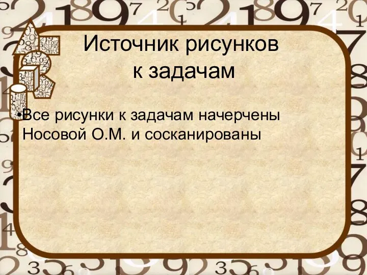 Источник рисунков к задачам Все рисунки к задачам начерчены Носовой О.М. и сосканированы