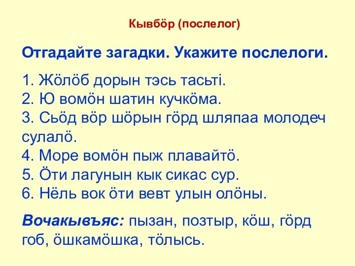 Кывбöр (послелог) Отгадайте загадки. Укажите послелоги. 1. Жöлöб дорын тэсь