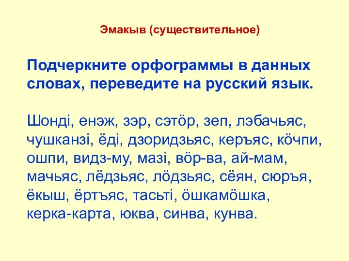 Эмакыв (существительное) Подчеркните орфограммы в данных словах, переведите на русский язык. Шондi, енэж,