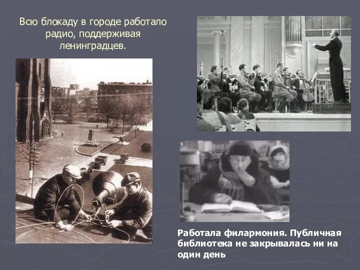 Всю блокаду в городе работало радио, поддерживая ленинградцев. Работала филармония. Публичная библиотека не